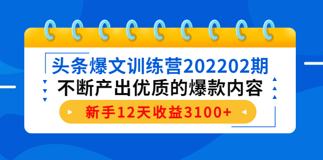 头条爆文训练营202202期，不断产出优质的爆款内容，新手12天收益3100+-圆梦资源网