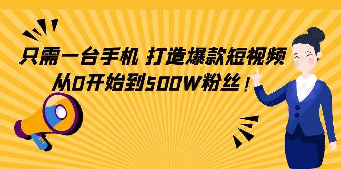 只需一台手机，轻松打造爆款短视频，从0开始到500W粉丝-圆梦资源网