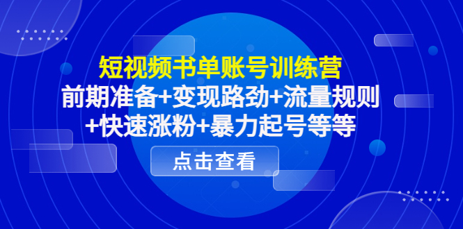 短视频书单账号训练营，前期准备+变现路劲+流量规则+快速涨粉+暴力起号等等-圆梦资源网