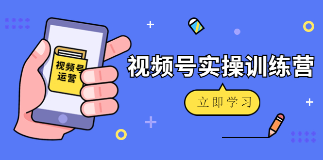 微信视频号实操训练营：视频号起号运营纯干货玩法！-圆梦资源网
