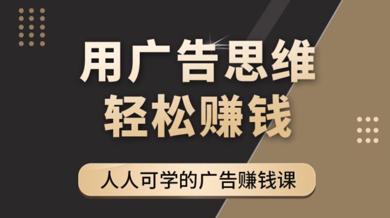 《广告思维36计》人人可学习的广告赚钱课，全民皆商时代-圆梦资源网