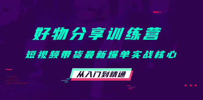 好物分享训练营：短视频带货最新爆单实战核心，从入门到精通-圆梦资源网