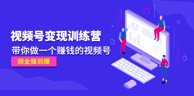 《视频号变现训练营》带你做一个赚钱的视频号，佣金赚到爆-圆梦资源网