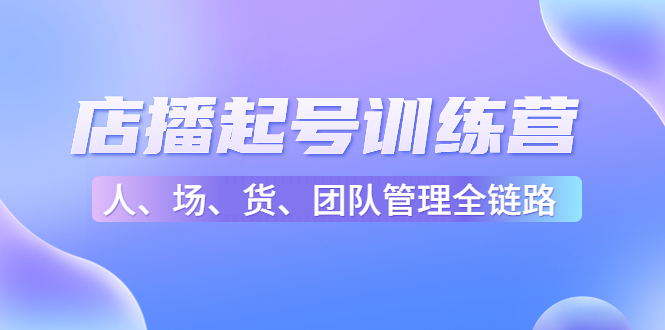 店播起号训练营：帮助更多直播新人快速开启和度过起号阶段（16节）-圆梦资源网