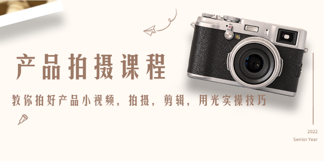 产品拍摄课程，教你拍好产品小视频，拍摄，剪辑，用光实操技巧-圆梦资源网