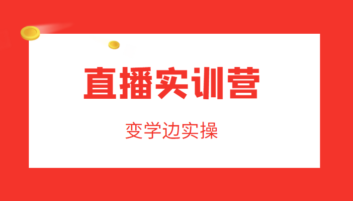 直播实训营，变学边实操，成为运营型主播，拉动直播间人气-圆梦资源网