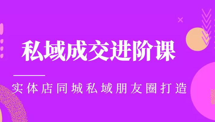 实体同城获客必学私域成交进阶课，实体店同城私域朋友圈打造-圆梦资源网