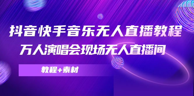 抖音快手音乐无人直播教程，万人演唱会现场无人直播间（教程+素材）-圆梦资源网