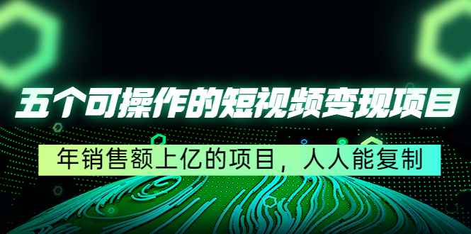 五个可操作的短视频变现项目：年销售额上亿的项目，人人能复制-圆梦资源网