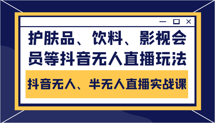 抖音无人、半无人直播实战课，护肤品、饮料、影视会员等抖音无人直播玩法-圆梦资源网