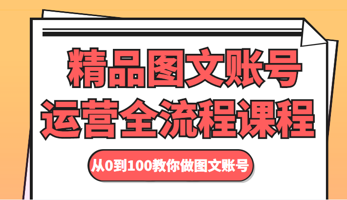 精品图文账号运营全流程课程 从0到100教你做图文账号-圆梦资源网