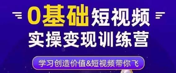 0基础短视频实操变现训练营，3大体系成就百万大V-圆梦资源网