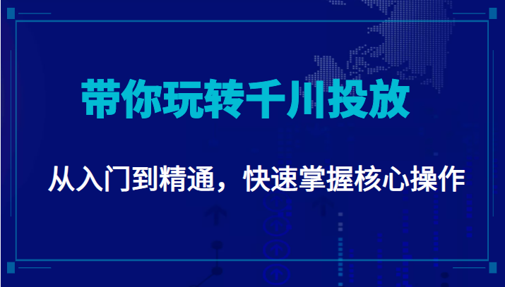 千万级直播操盘手带你玩转千川投放：从入门到精通，快速掌握核心操作-圆梦资源网