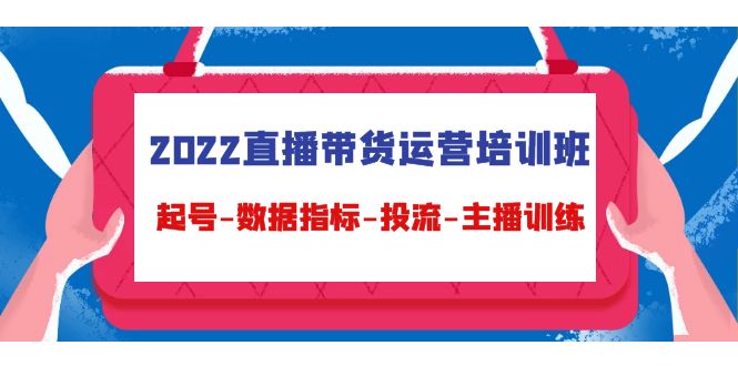 2022直播带货运营培训班：起号-数据指标-投流-主播训练-圆梦资源网