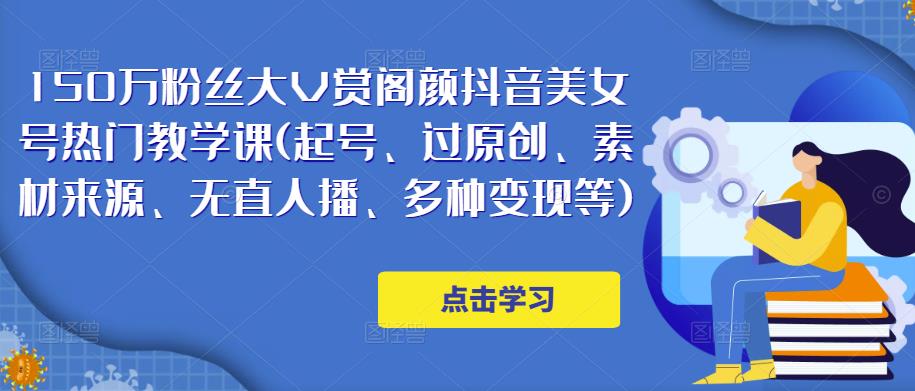 150万粉丝大V赏阁颜抖音美女号热门剪辑课(起号、过原创、素材来源、无直人‬播、多种变现等)-圆梦资源网