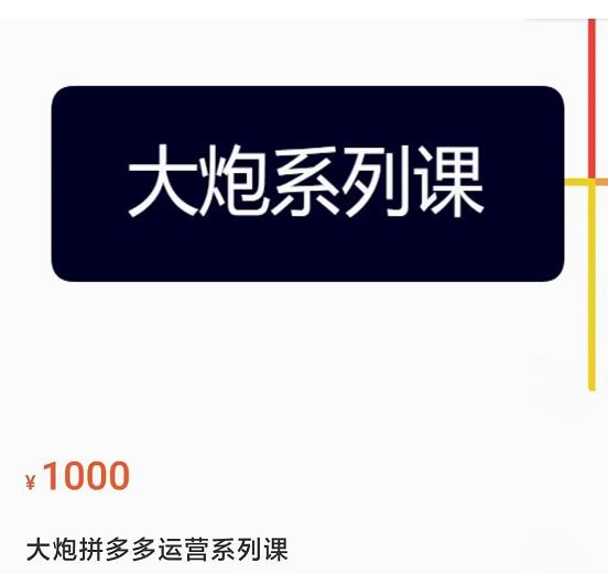 大炮拼多多运营系列课，各类​玩法合集，拼多多运营玩法实操-圆梦资源网