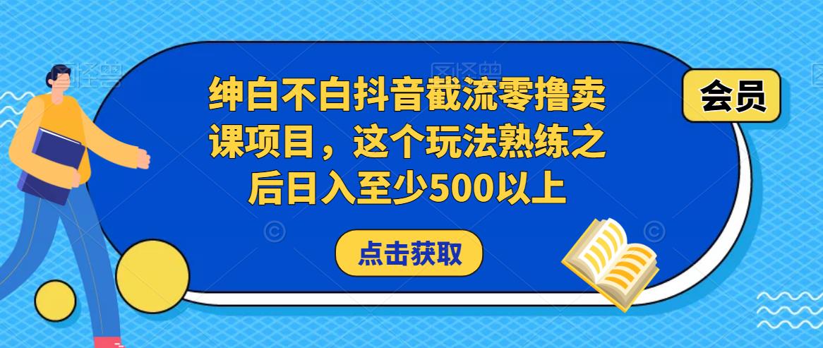 绅白不白抖音截流零撸卖课项目，这个玩法熟练之后日入至少500以上-圆梦资源网