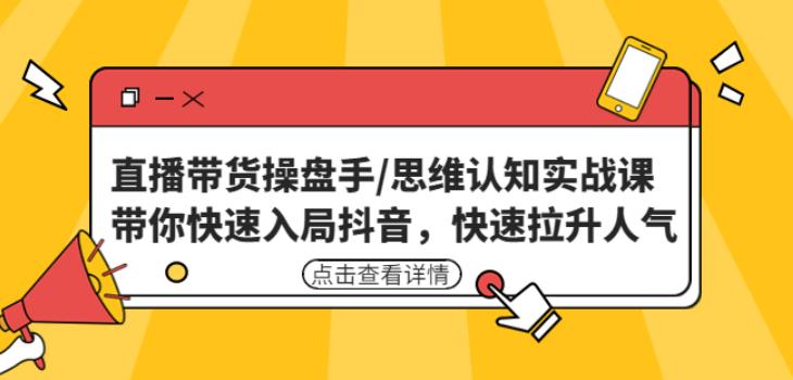 直播带货操盘手/思维认知实战课：带你快速入局抖音，快速拉升人气！-圆梦资源网
