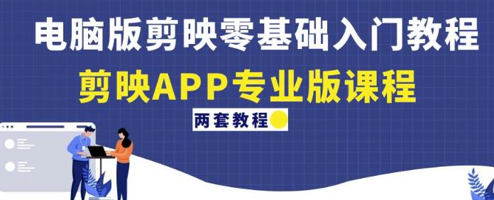 电脑版剪映零基础入门教程+剪映APP专业版课程（两套教程）-圆梦资源网