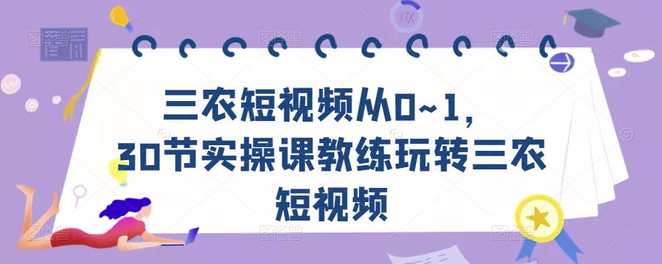 三农短视频从0~1，​30节实操课教练玩转三农短视频-圆梦资源网