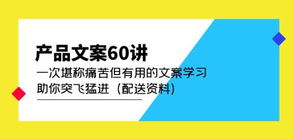 产品文案60讲：一次堪称痛苦但有用的文案学习助你突飞猛进（配送资料）-圆梦资源网