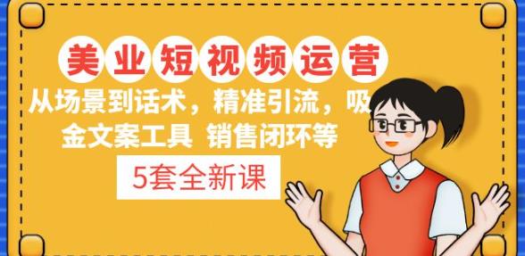 5套·美业短视频运营课从场景到话术·精准引流·吸金文案工具·销售闭环等-圆梦资源网