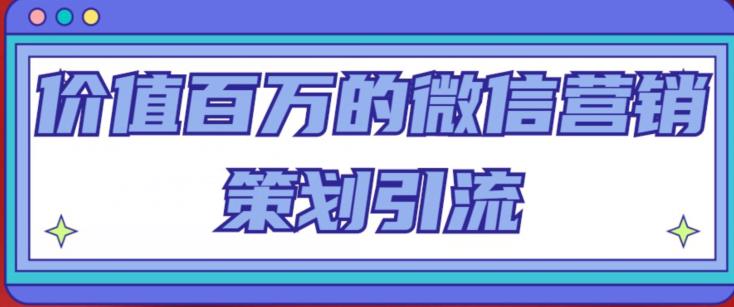 价值百万的微信营销策划引流系列课，每天引流100精准粉-圆梦资源网