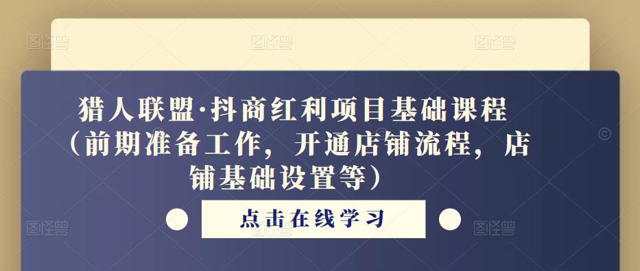 猎人联盟·抖商红利项目基础课程（前期准备工作，开通店铺流程，店铺基础设置等）-圆梦资源网