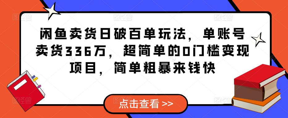 闲鱼卖货日破百单玩法，单账号卖货336万，超简单的0门槛变现项目，简单粗暴来钱快-圆梦资源网