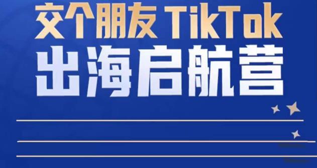 TikTok商家出海启航营：教你TikTok跨境电商的底层逻辑，即使是零基础的你也可以快速上手-圆梦资源网