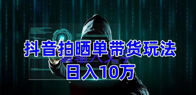 抖音拍晒单带货玩法分享，项目整体流程简单，有团队实测日入1万【教程+素材】-圆梦资源网