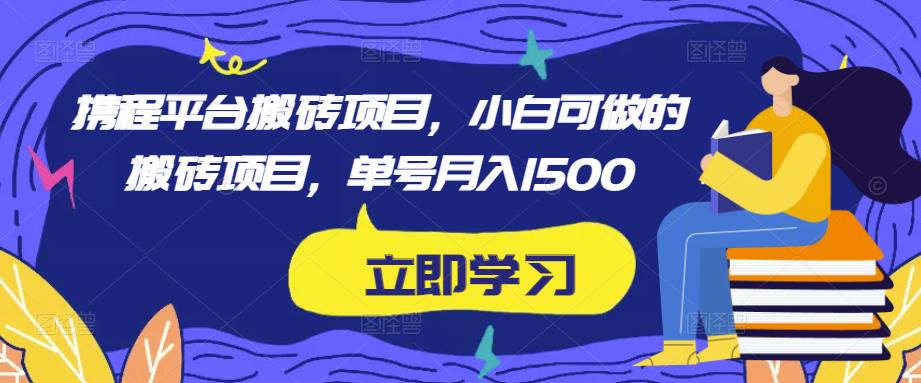 携程平台搬砖项目，小白可做的搬砖项目，单号月入1500-圆梦资源网