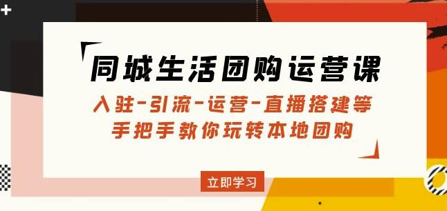 同城生活团购运营课：入驻-引流-运营-直播搭建等玩转本地团购-圆梦资源网