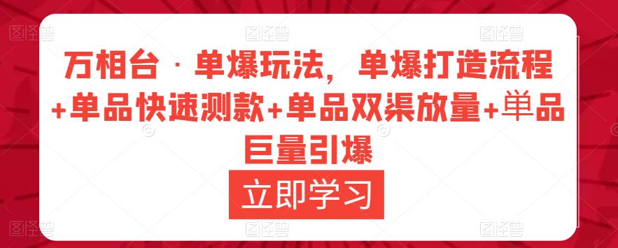 万相台·单爆玩法，单爆打造流程+单品快速测款+单品双渠放量+単品巨量引爆-圆梦资源网