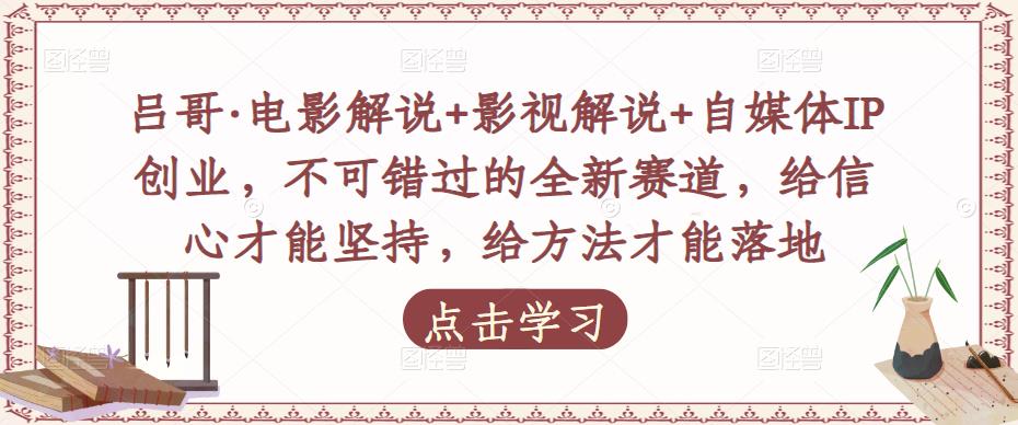 吕哥·电影解说+影视解说+自媒体IP创业，不可错过的全新赛道，给信心才能坚持，给方法才能落地-圆梦资源网