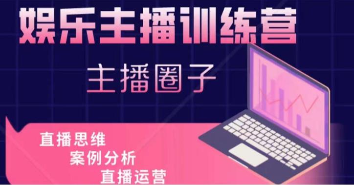 娱乐主播训练营，主播思维培训，直播思维+案例分析+直播运营-圆梦资源网