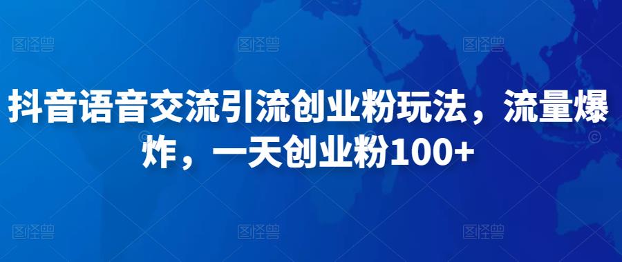 抖音语音交流引流创业粉玩法，流量爆炸，一天创业粉100+-圆梦资源网