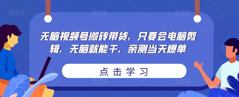 无脑视频号搬砖带货，只要会电脑剪辑，无脑就能干，亲测当天爆单-圆梦资源网