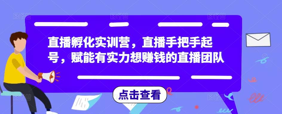 直播孵化实训营，直播手把手起号，赋能有实力想赚钱的直播团队-圆梦资源网