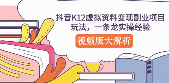 抖音K12虚拟资料变现副业项目玩法，一条龙实操经验，视频版大解析-圆梦资源网