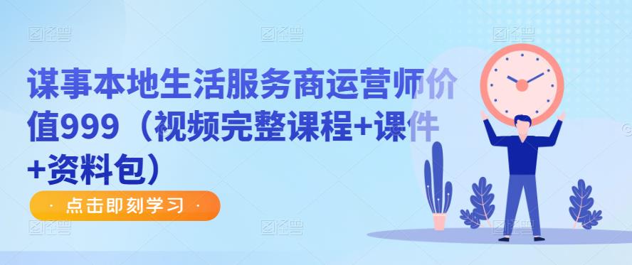 谋事本地生活服务商运营师价值999（视频完整课程+课件+资料包）-圆梦资源网