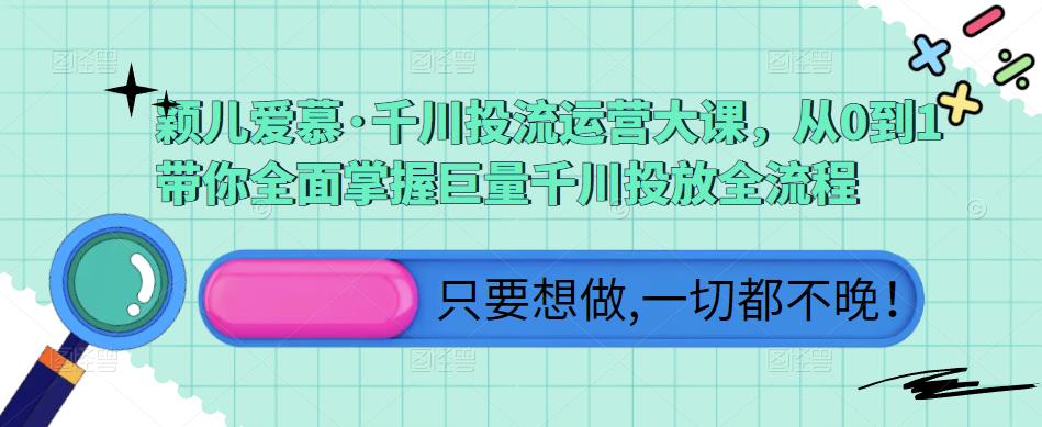 颖儿爱慕·千川投流运营大课，从0到1带你全面掌握巨量千川投放全流程-圆梦资源网