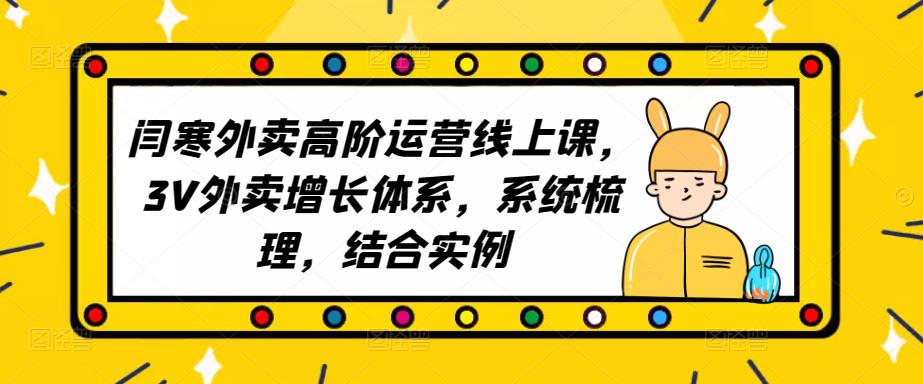 2023外卖高阶运营线上课，3V外卖增长体系，系统梳理，结合实例-圆梦资源网