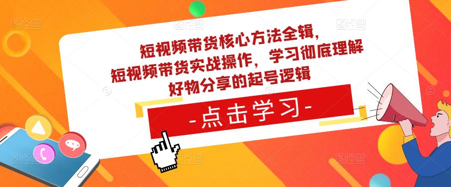 短视频带货核心方法全辑，​短视频带货实战操作，学习彻底理解好物分享的起号逻辑-圆梦资源网