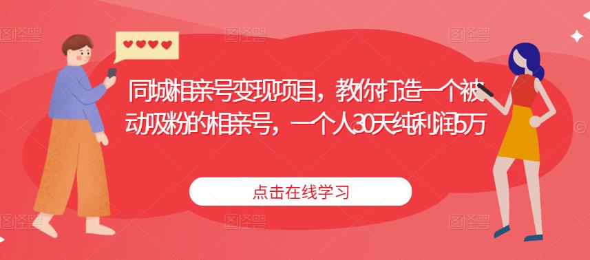 同城相亲号变现项目，教你打造一个被动吸粉的相亲号，一个人30天纯利润5万-圆梦资源网