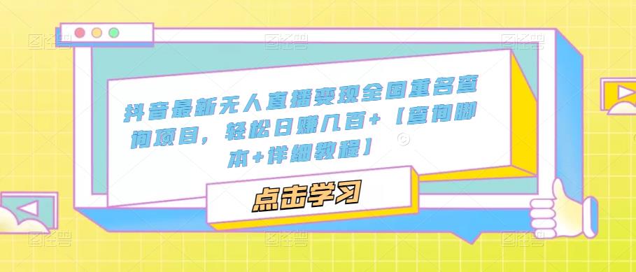 抖音最新无人直播变现全国重名查询项目，轻松日赚几百+【查询脚本+详细教程】-圆梦资源网