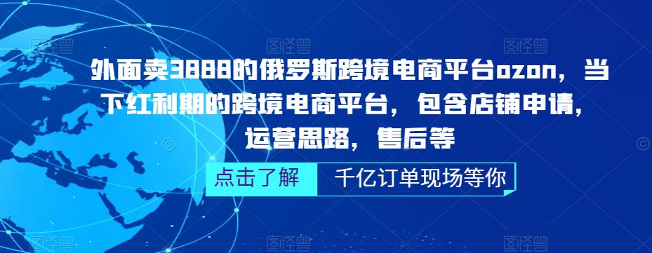 外面卖3888的俄罗斯跨境电商平台ozon运营，当下红利期的跨境电商平台，包含店铺申请，运营思路，售后等-圆梦资源网