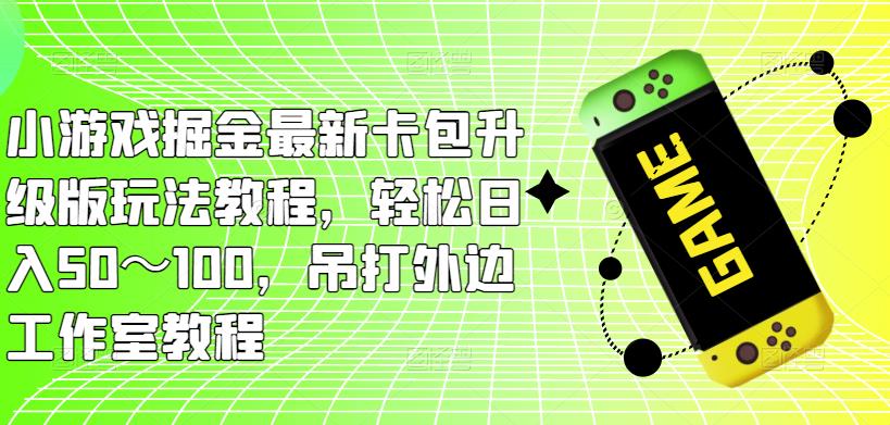 小游戏掘金最新卡包升级版玩法教程，轻松日入50～100，吊打外边工作室教程-圆梦资源网