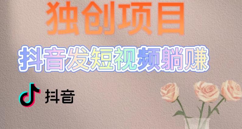 独创躺赚模式，短视频变现，每天发3条视频，被动收入，新号60+后期无上限-圆梦资源网