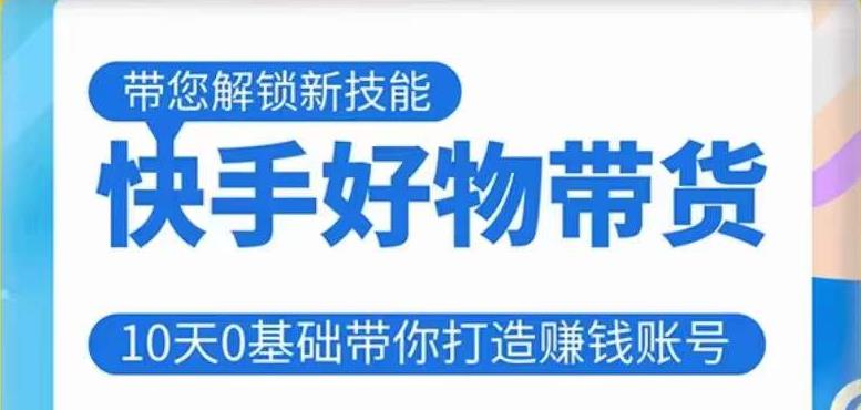 快手好物带货课程，10天0基础带你打造赚钱的快手账号，不需要粉丝，不直播，不投资，不囤货，不售后-圆梦资源网